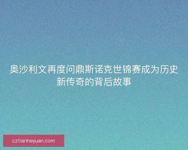 奥沙利文再度问鼎斯诺克世锦赛成为历史新传奇的背后故事