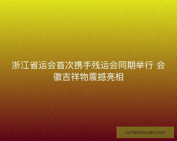 浙江省运会首次携手残运会同期举行 会徽吉祥物震撼亮相