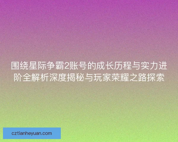 围绕星际争霸2账号的成长历程与实力进阶全解析深度揭秘与玩家荣耀之路探索